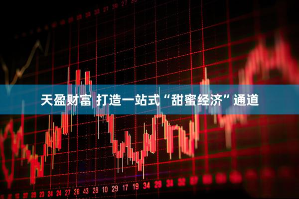 天盈财富 打造一站式“甜蜜经济”通道