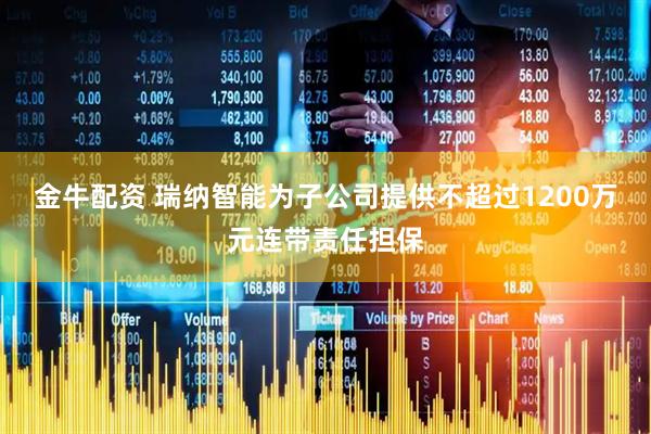 金牛配资 瑞纳智能为子公司提供不超过1200万元连带责任担保