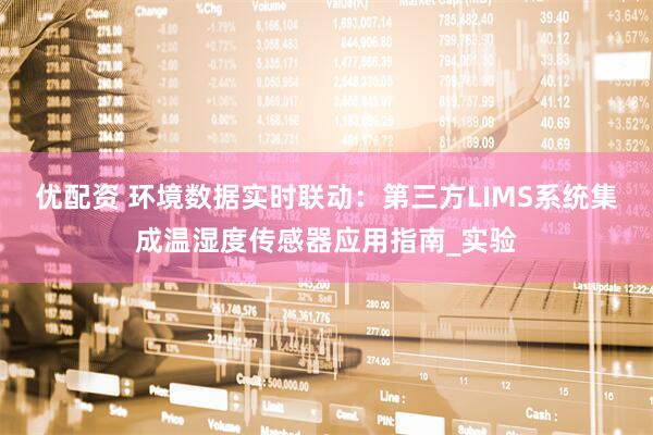 优配资 环境数据实时联动：第三方LIMS系统集成温湿度传感器应用指南_实验