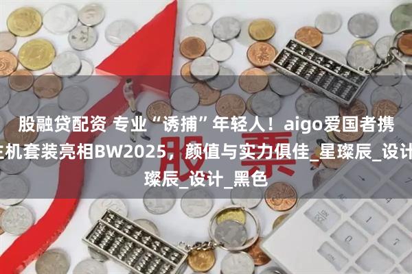 股融贷配资 专业“诱捕”年轻人！aigo爱国者携两款主机套装亮相BW2025，颜值与实力俱佳_星璨辰_设计_黑色