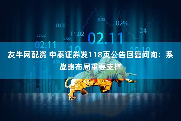 友牛网配资 中泰证券发118页公告回复问询：系战略布局重要支撑