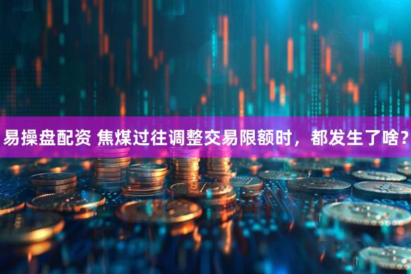 易操盘配资 焦煤过往调整交易限额时，都发生了啥？