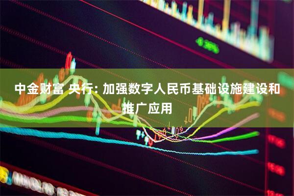 中金财富 央行: 加强数字人民币基础设施建设和推广应用