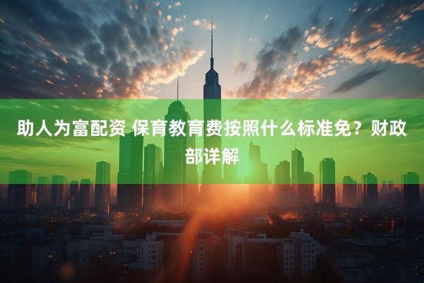 助人为富配资 保育教育费按照什么标准免？财政部详解