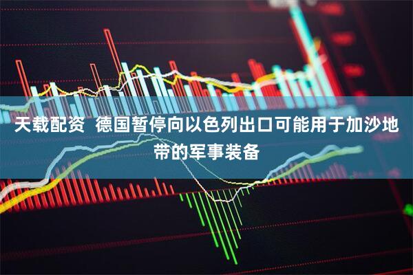 天载配资  德国暂停向以色列出口可能用于加沙地带的军事装备